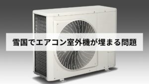 【2026年版】北海道民が雪国でエアコン室外機が埋まる問題を危険性と対処法から解説