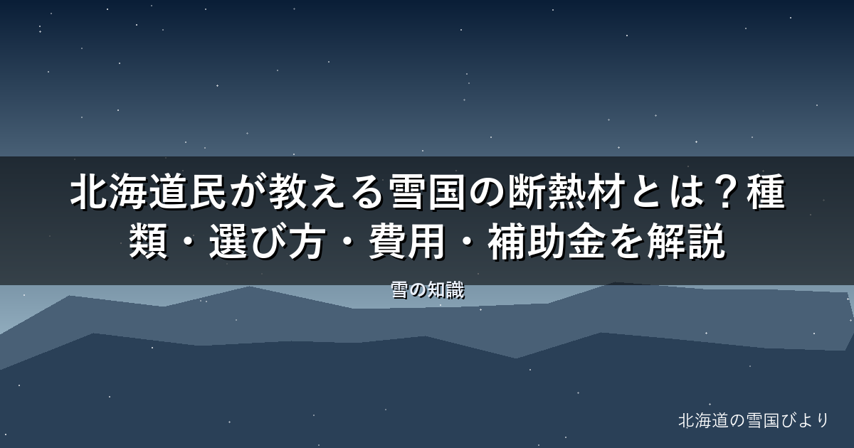 【2026年版】北海道民が教える雪国の断熱材とは?種類・選び方・費用・補助金を解説