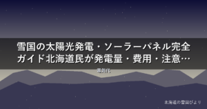 雪国の太陽光発電・ソーラーパネル完全ガイド【2026年版】北海道民が発電量・費用・注意点を解説