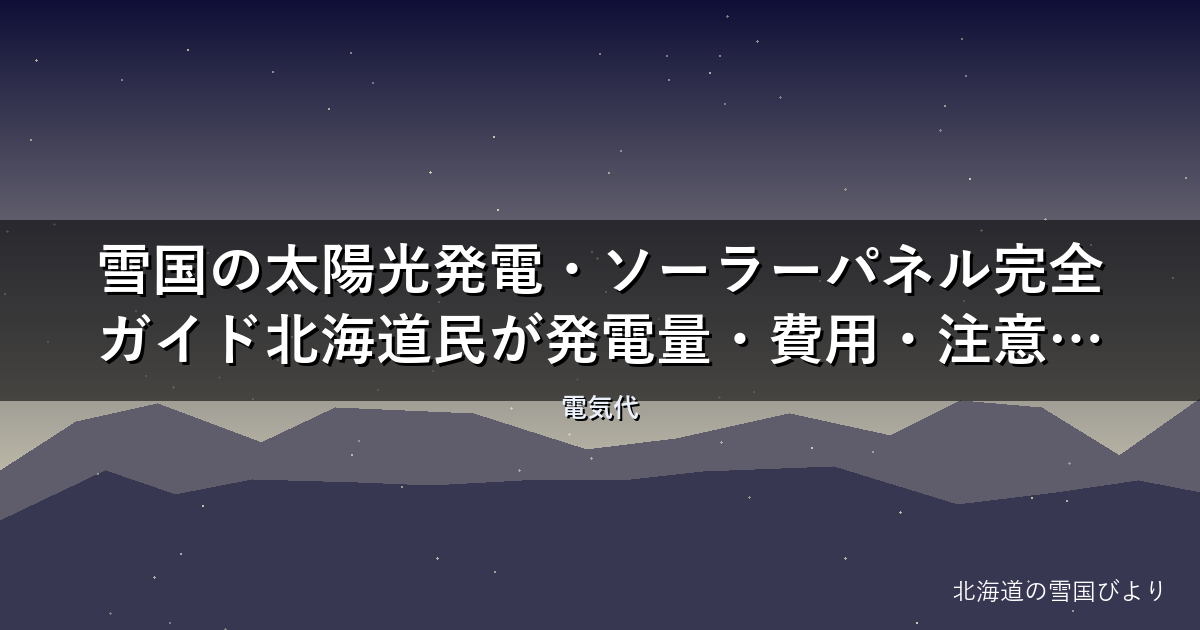 雪国の太陽光発電・ソーラーパネル完全ガイド【2026年版】北海道民が発電量・費用・注意点を解説