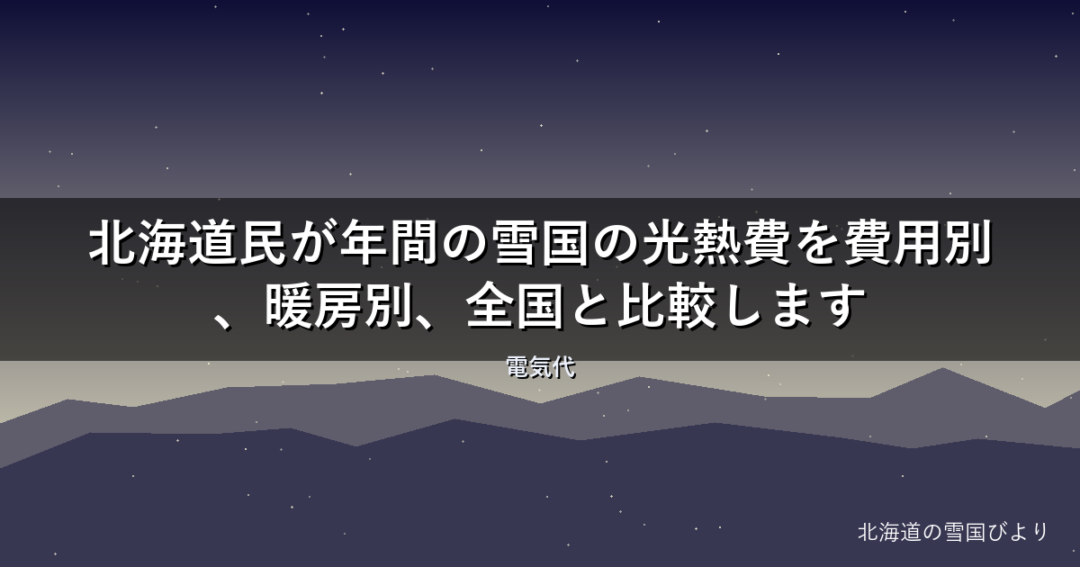 【2026年版】北海道民が年間の雪国の光熱費を費用別、暖房別、全国と比較します