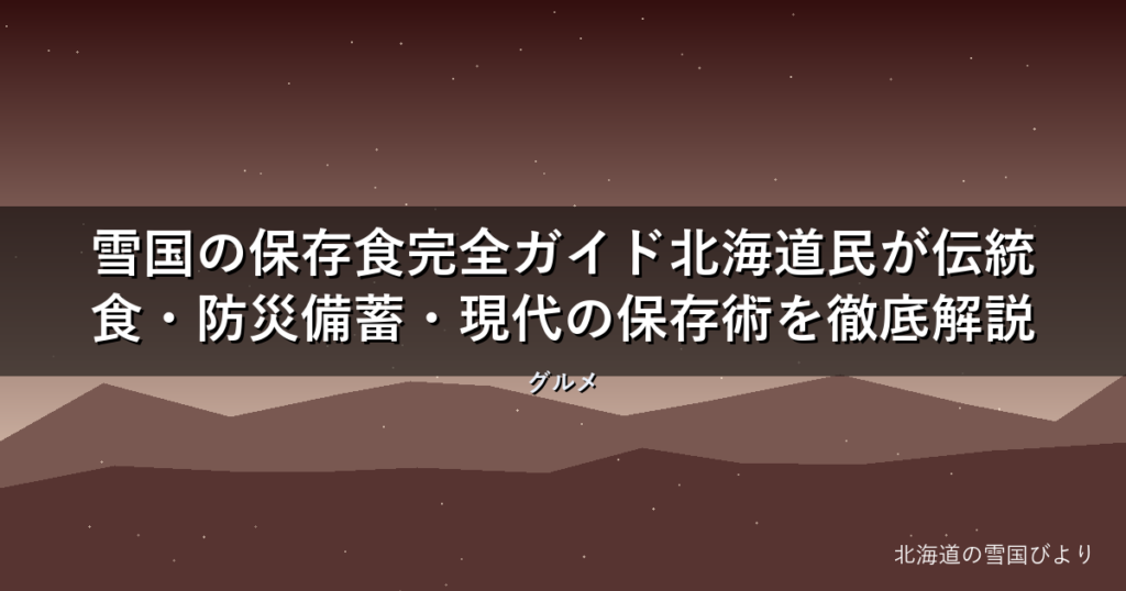 雪国の保存食完全ガイド【2026年版】北海道民が伝統食・防災備蓄・現代の保存術を徹底解説