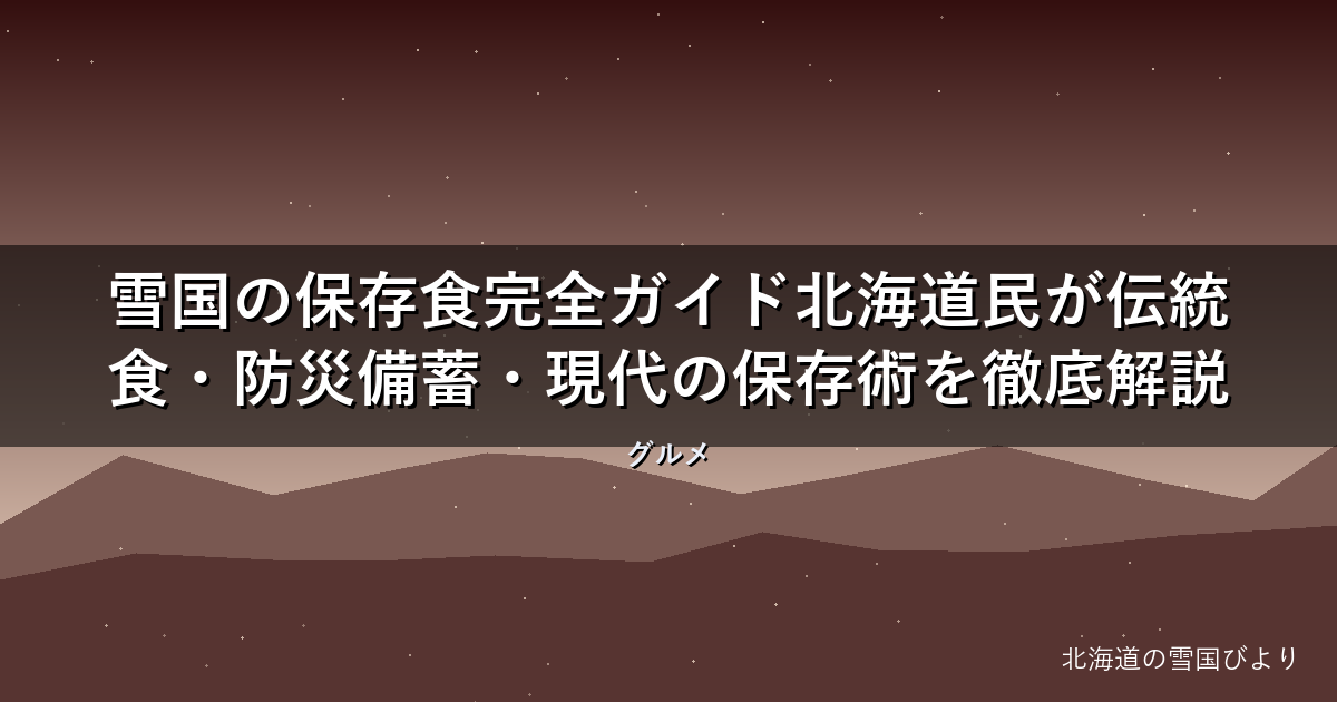 雪国の保存食完全ガイド【2026年版】北海道民が伝統食・防災備蓄・現代の保存術を徹底解説