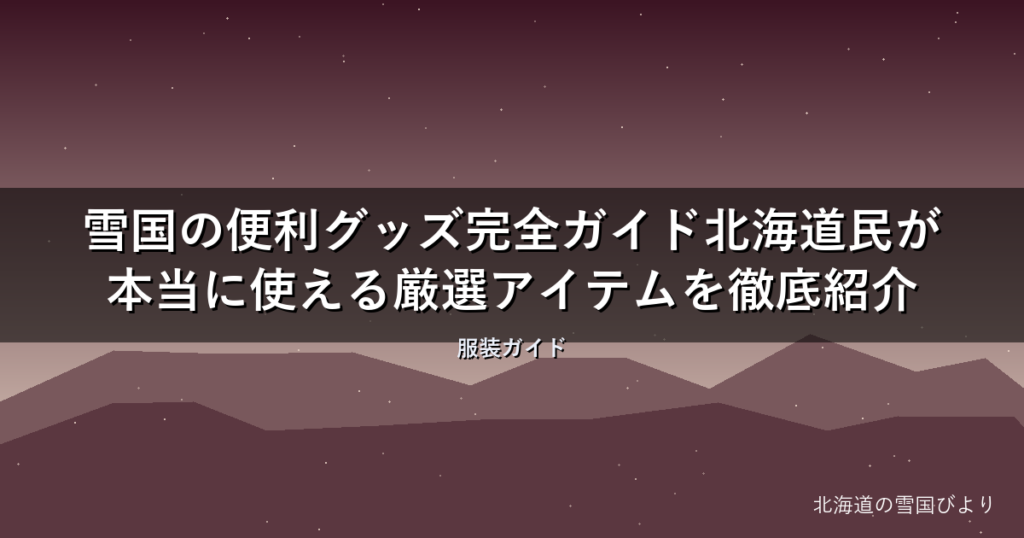 雪国の便利グッズ完全ガイド【2026年版】北海道民が本当に使える厳選アイテムを徹底紹介