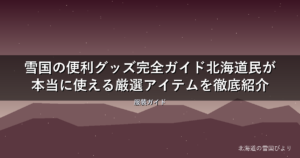 雪国の便利グッズ完全ガイド【2026年版】北海道民が本当に使える厳選アイテムを徹底紹介