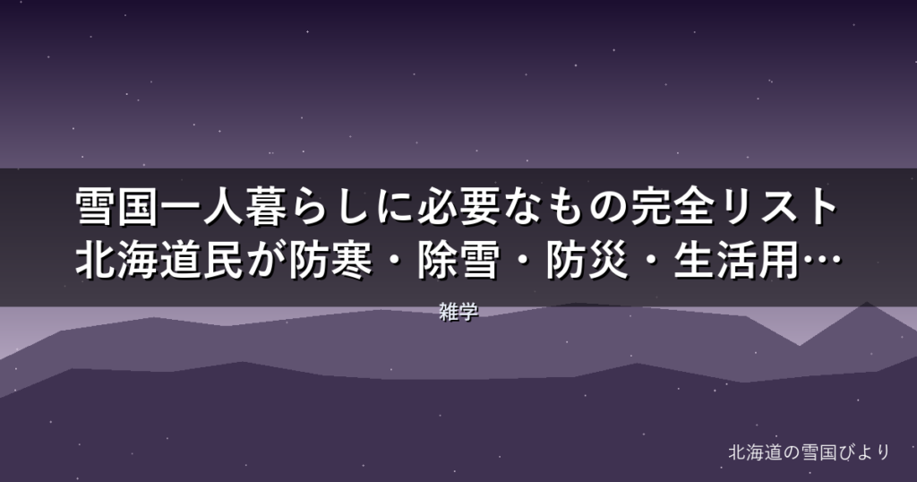 雪国一人暮らしに必要なもの完全リスト【2026年版】北海道民が防寒・除雪・防災・生活用品を徹底解説