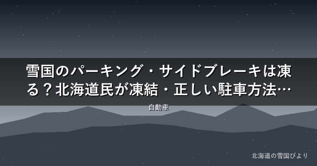 雪国のパーキング・サイドブレーキは凍る？【完全解説】北海道民が凍結・正しい駐車方法・対処法を徹底解説