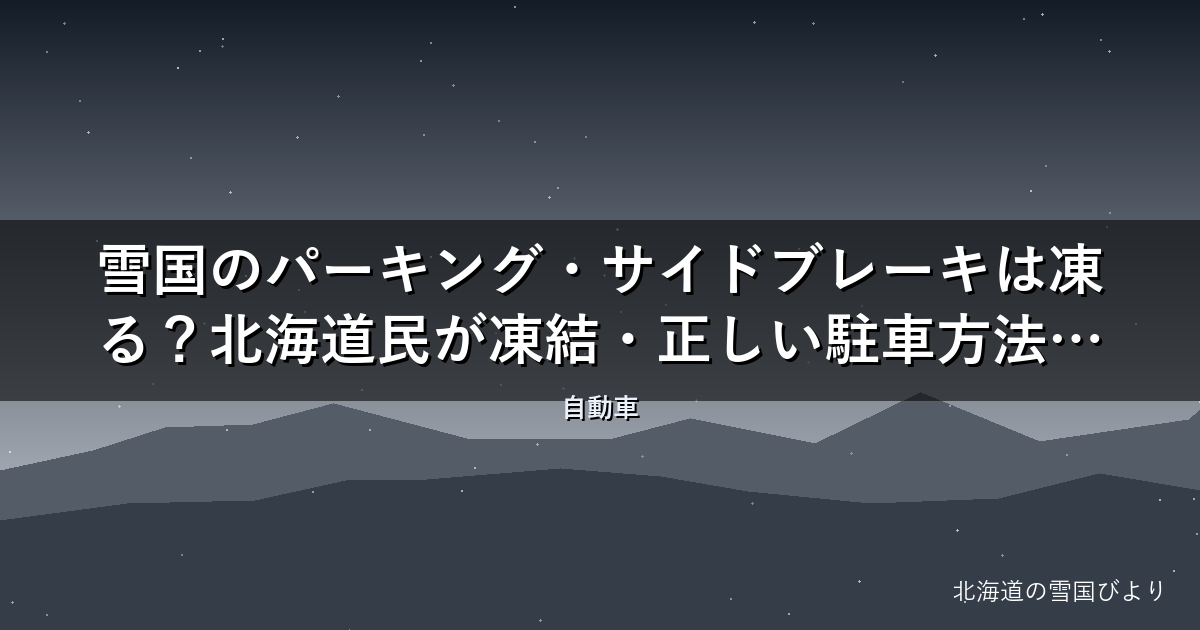 雪国のパーキング・サイドブレーキは凍る?【完全解説】北海道民が凍結・正しい駐車方法・対処法を徹底解説