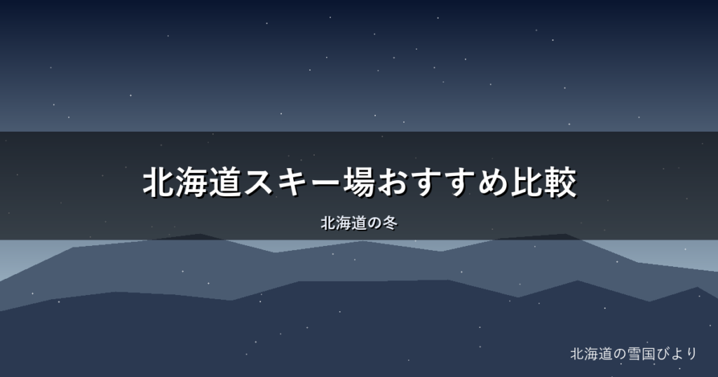 北海道スキー場おすすめ比較|目的別に選ぶ完全ガイド【地元目線】