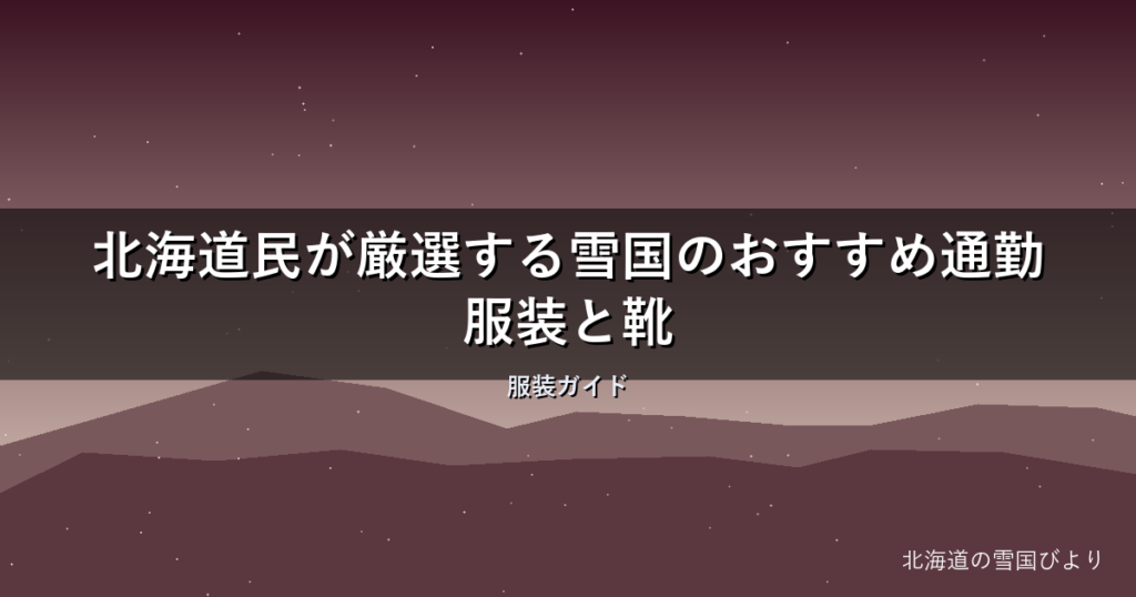 【2026年版】北海道民が厳選する雪国のおすすめ通勤服装と靴