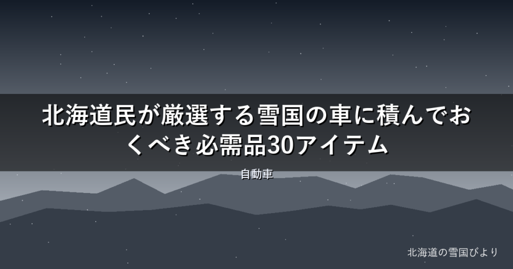【2026年版】北海道民が厳選する雪国の車に積んでおくべき必需品30アイテム
