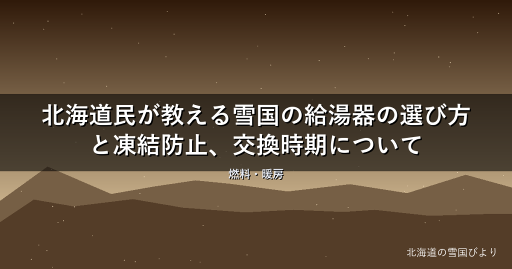 【2026年版】北海道民が教える雪国の給湯器の選び方と凍結防止、交換時期について