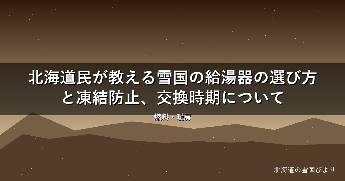 【2026年版】北海道民が教える雪国の給湯器の選び方と凍結防止、交換時期について