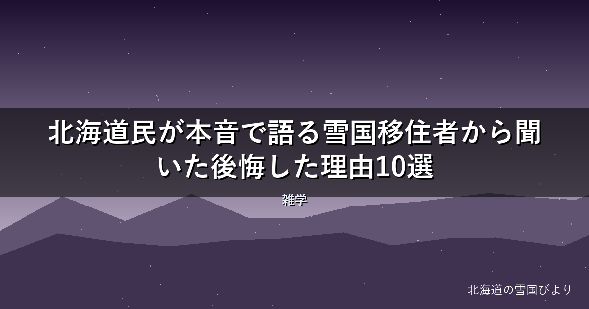 【2026年版】北海道民が本音で語る雪国移住者から聞いた後悔した理由10選