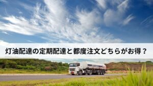 灯油配達の頼み方と料金相場を解説。定期配達と都度注文どちらがお得？